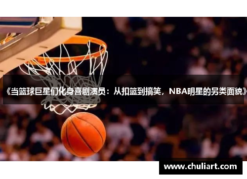 《当篮球巨星们化身喜剧演员：从扣篮到搞笑，NBA明星的另类面貌》